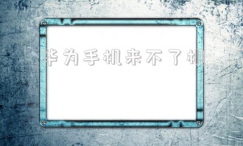 华为手机来不了机手机突然黑屏开不了机怎么办