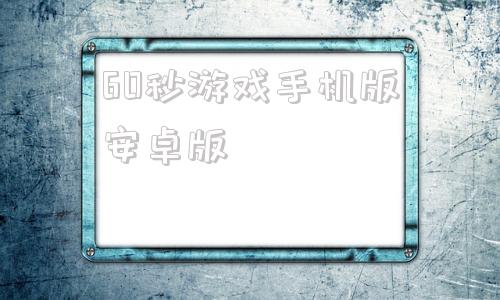 60秒游戏手机版安卓版60秒生存免费下载中文版-第1张图片-太平洋在线下载