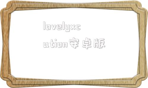 lovelyxcation安卓版的简单介绍