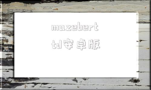 mazeberttd安卓版mazegenerator中文-第1张图片-太平洋在线下载